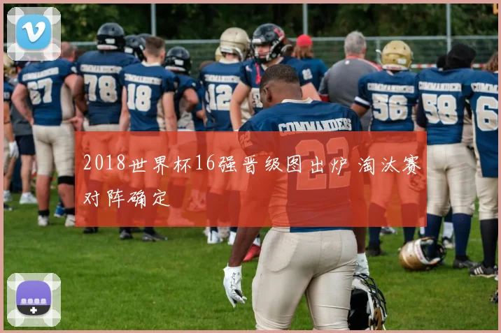 2018世界杯16强晋级图出炉 淘汰赛对阵确定