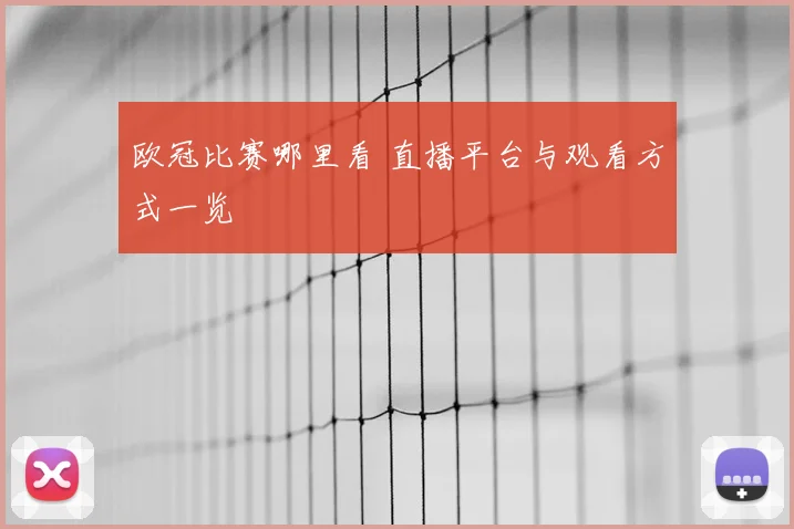 欧冠比赛哪里看 直播平台与观看方式一览