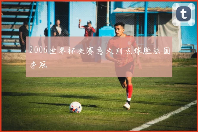 2006世界杯决赛意大利点球胜法国夺冠