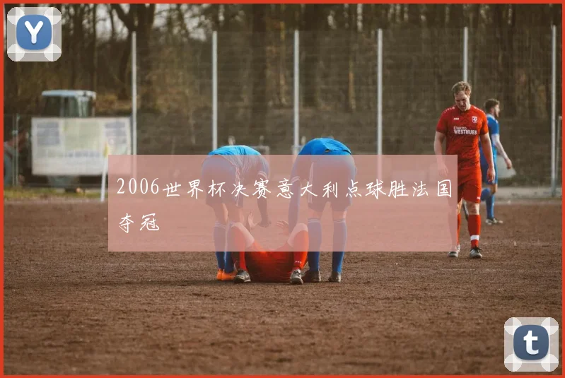 2006世界杯决赛意大利点球胜法国夺冠