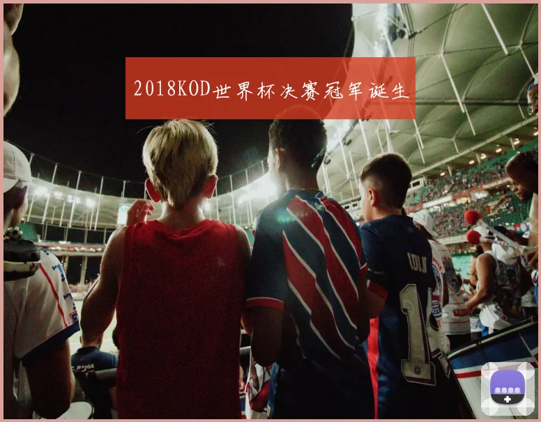 2018KOD世界杯决赛冠军诞生