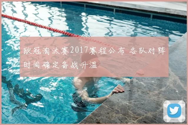 欧冠淘汰赛2017赛程公布 各队对阵时间确定备战升温