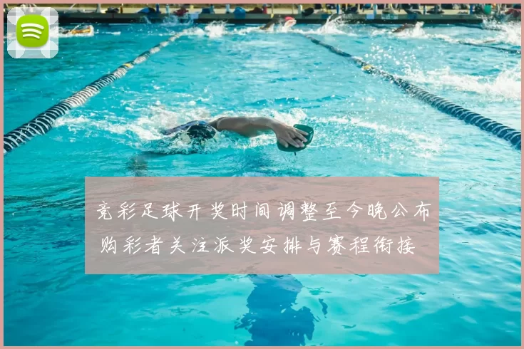 竞彩足球开奖时间调整至今晚公布 购彩者关注派奖安排与赛程衔接