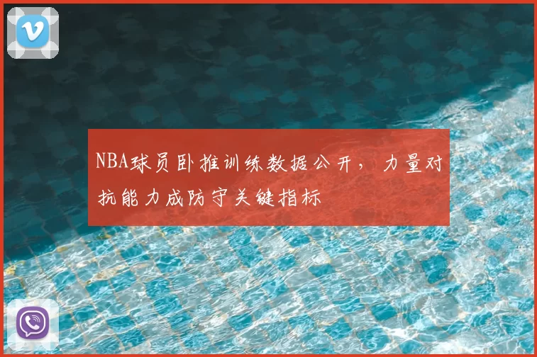 NBA球员卧推训练数据公开,力量对抗能力成防守关键指标