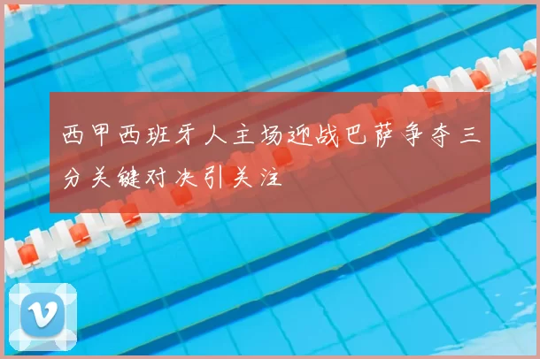 西甲西班牙人主场迎战巴萨争夺三分关键对决引关注