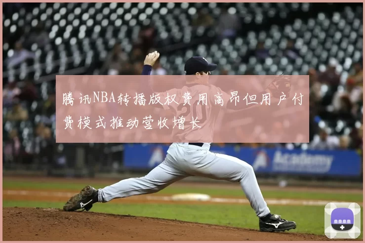 腾讯NBA转播版权费用高昂但用户付费模式推动营收增长