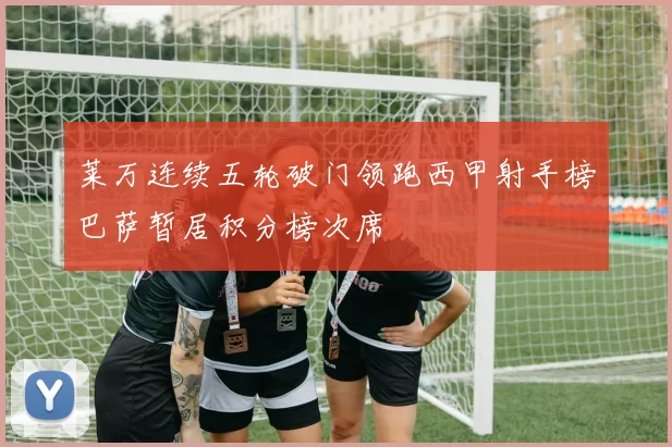 莱万连续五轮破门领跑西甲射手榜巴萨暂居积分榜次席