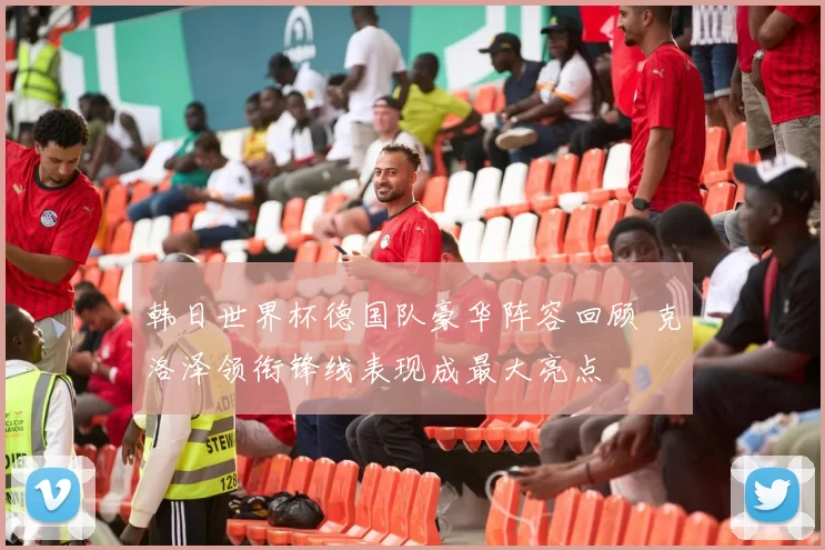 韩日世界杯德国队豪华阵容回顾 克洛泽领衔锋线表现成最大亮点