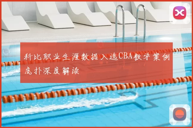 科比职业生涯数据入选CBA教学案例虎扑深度解读