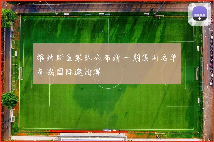 维纳斯国家队公布新一期集训名单备战国际邀请赛