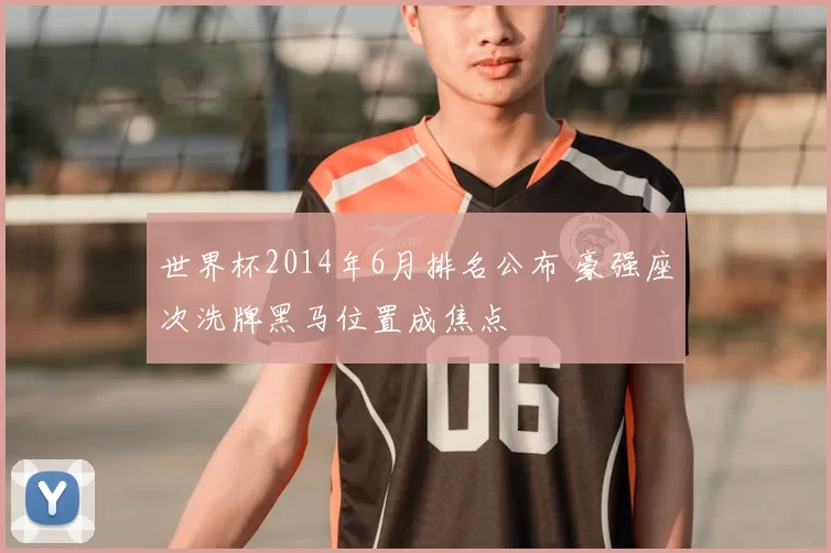 世界杯2014年6月排名公布 豪强座次洗牌黑马位置成焦点
