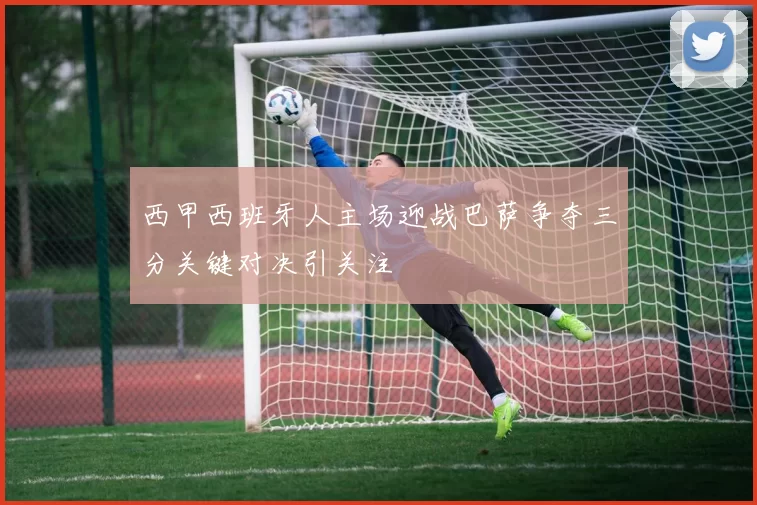 西甲西班牙人主场迎战巴萨争夺三分关键对决引关注