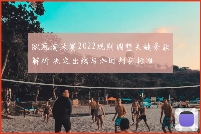欧冠淘汰赛2022规则调整关键条款解析 决定出线与加时判罚标准