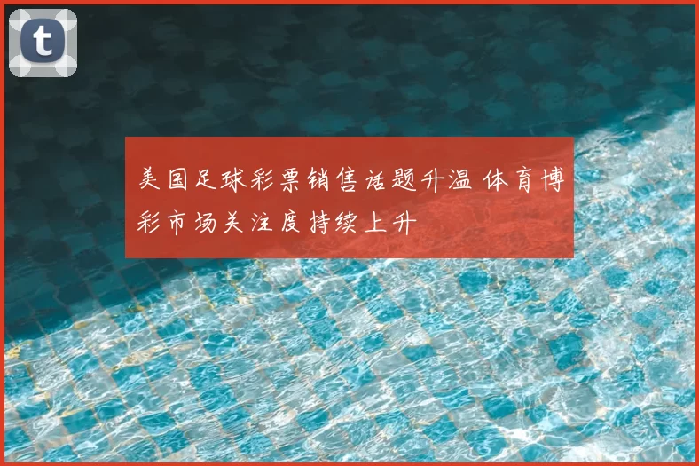 美国足球彩票销售话题升温 体育博彩市场关注度持续上升