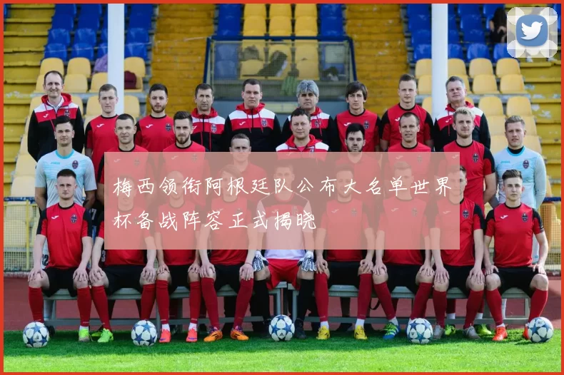 梅西领衔阿根廷队公布大名单世界杯备战阵容正式揭晓