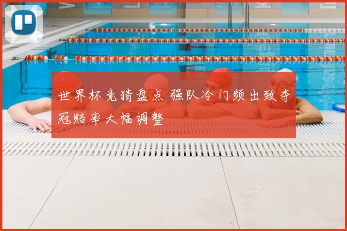 世界杯竞猜盘点 强队冷门频出致夺冠赔率大幅调整