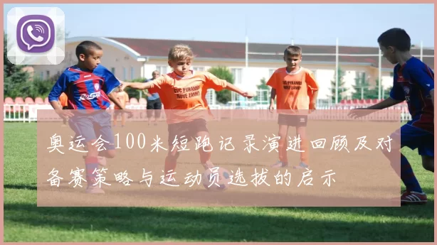 奥运会100米短跑记录演进回顾及对备赛策略与运动员选拔的启示