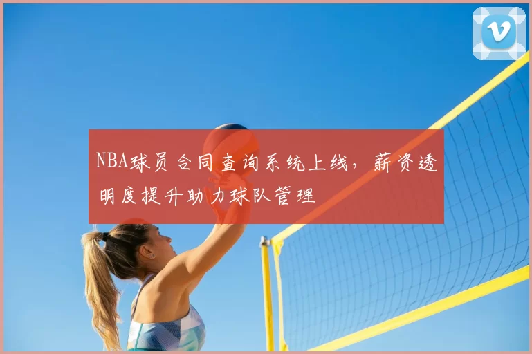 NBA球员合同查询系统上线，薪资透明度提升助力球队管理