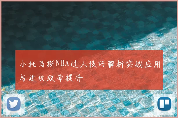 小托马斯NBA过人技巧解析实战应用与进攻效率提升