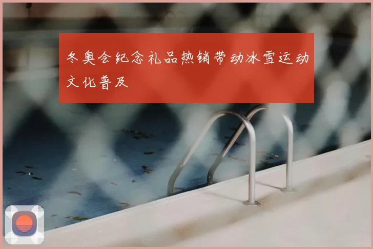 冬奥会纪念礼品热销带动冰雪运动文化普及