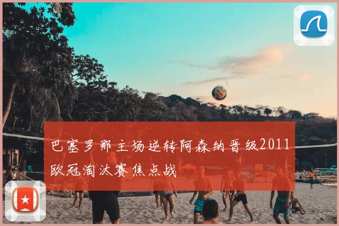 巴塞罗那主场逆转阿森纳晋级2011欧冠淘汰赛焦点战