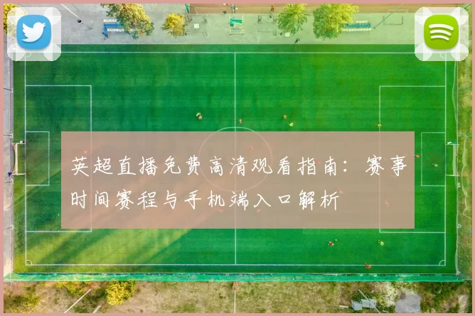 英超直播免费高清观看指南：赛事时间赛程与手机端入口解析