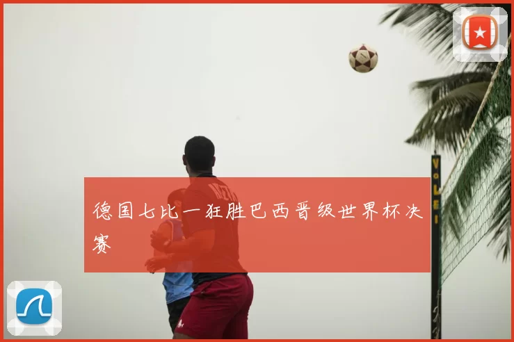 德国七比一狂胜巴西晋级世界杯决赛