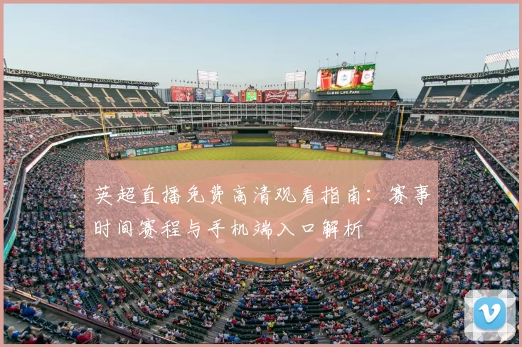 英超直播免费高清观看指南：赛事时间赛程与手机端入口解析