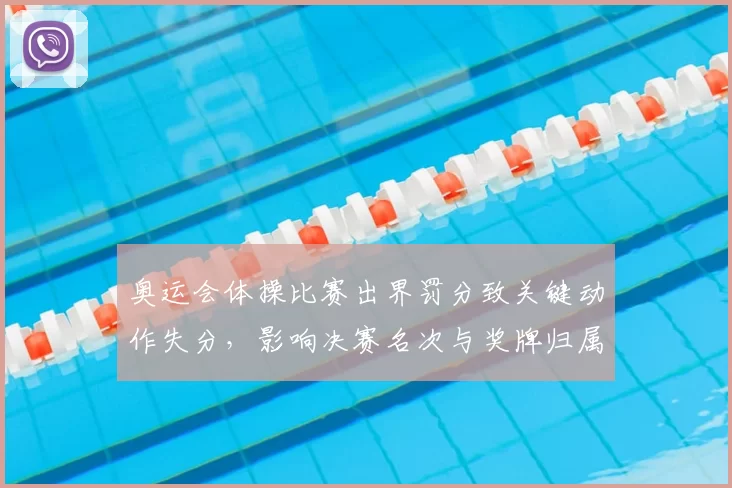 奥运会体操比赛出界罚分致关键动作失分，影响决赛名次与奖牌归属