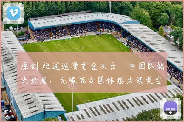 原创 短道速滑首金决出！中国队错失好局，无缘混合团体接力领奖台