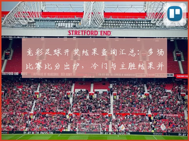 竞彩足球开奖结果查询汇总：多场比赛比分出炉，冷门与主胜结果并存