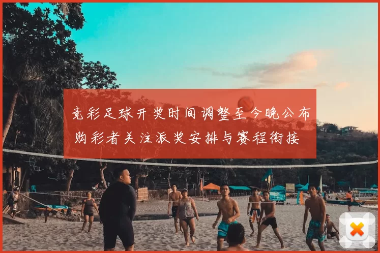 竞彩足球开奖时间调整至今晚公布 购彩者关注派奖安排与赛程衔接