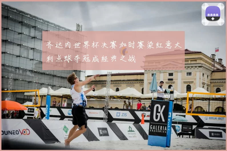 齐达内世界杯决赛加时赛染红意大利点球夺冠成经典之战